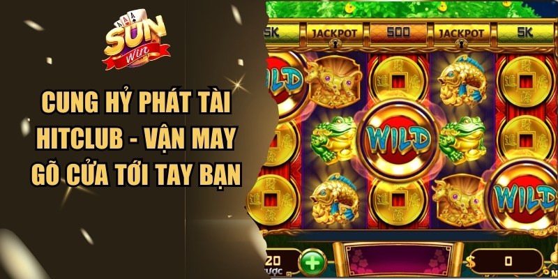 Cung Hỷ Phát Tài Hitclub - Vận May Gõ Cửa Tới Tay Bạn 1 Cung Hỷ Phát Tài Hitclub