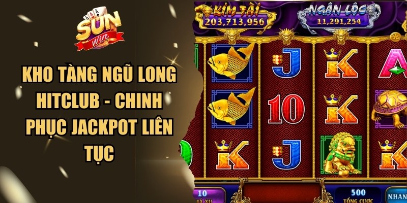 Kho Tàng Ngũ Long Hitclub - Chinh phục Jackpot Liên Tục 1 Kho Tàng Ngũ Long Hitclub