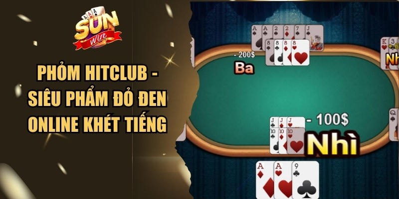 Phỏm Hitclub - Siêu Phẩm Đỏ Đen Online Khét Tiếng 1 Phỏm Hitclub